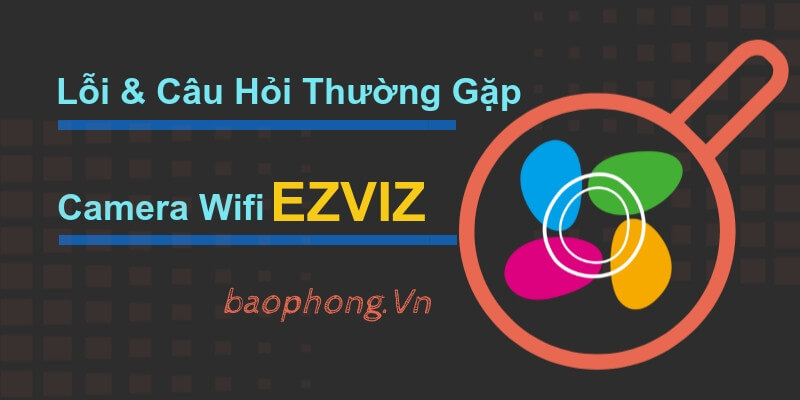 Loi Va Cau Hoi Thuong Gap Cua Camera Wifi Ezviz