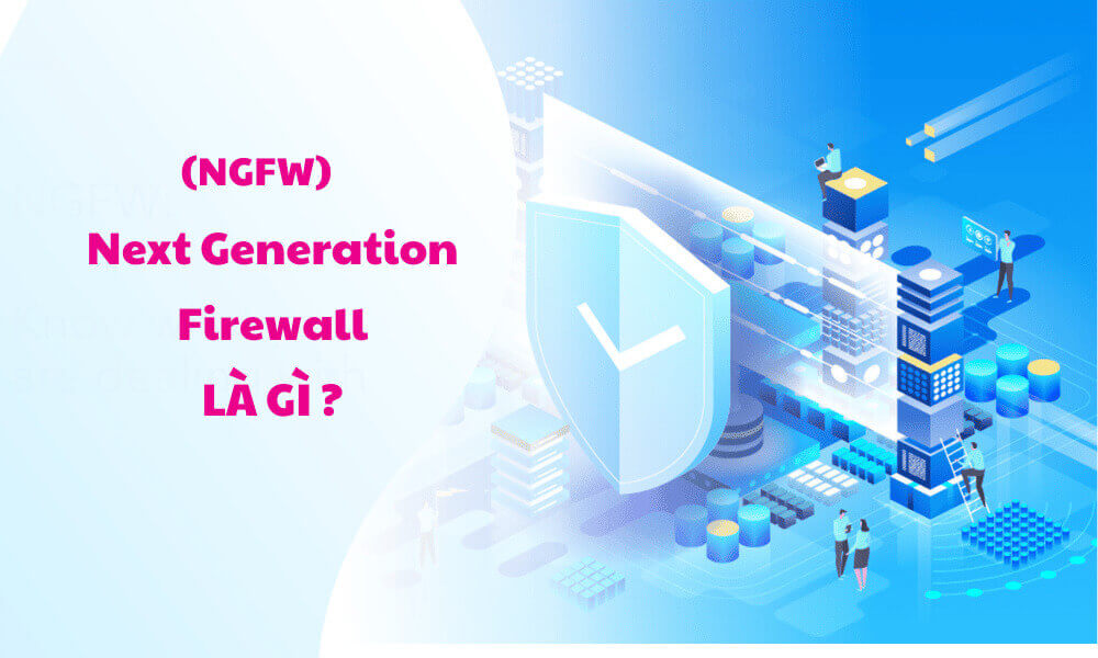 Next-Generation Firewall là gì? Tường lửa thế hệ mới NGFW